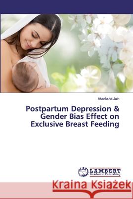 Postpartum Depression & Gender Bias Effect on Exclusive Breast Feeding Jain, Akanksha 9786139821228 LAP Lambert Academic Publishing - książka