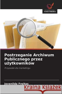 Postrzeganie Archiwum Publicznego przez uzytkowników Freitas, Jovenilda 9786206825623 Wydawnictwo Nasza Wiedza - książka