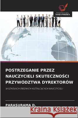 POSTRZEGANIE PRZEZ NAUCZYCIELI SKUTECZNOSCI PRZYWÓDZTWA DYREKTORÓW D., PARASURAMA 9786208720599 Wydawnictwo Nasza Wiedza - książka