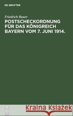 Postscheckordnung Für Das Königreich Bayern Vom 7. Juni 1914.: Mit Ausführungs-Vorschriften Für Den Postüberweisungs- Und Scheckverkehr Bei Den Ämtern Und Kassen Der Kgl. Bayer. Finanzverwaltung, Bei  Friedrich Bauer 9783112363478 De Gruyter - książka