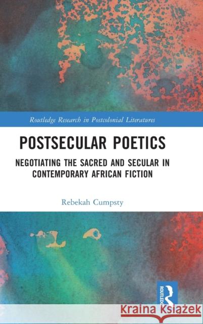 Postsecular Poetics: Negotiating the Sacred and Secular in Contemporary African Fiction Rebekah Cumpsty 9781032231655 Routledge - książka