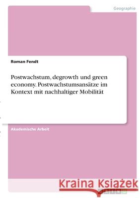 Postwachstum, degrowth und green economy. Postwachstumsansätze im Kontext mit nachhaltiger Mobilität Fendt, Roman 9783346387301 Grin Verlag - książka
