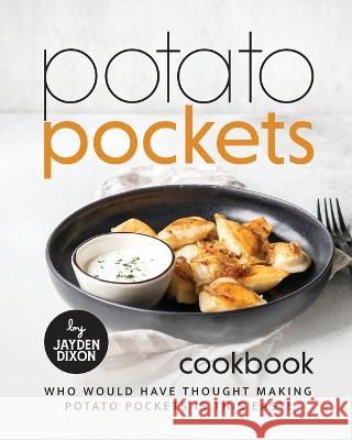 Potato Pockets Cookbook: Who Would Have Thought Making Potato Pockets Is This Easy! Jayden Dixon 9798364957184 Independently Published - książka