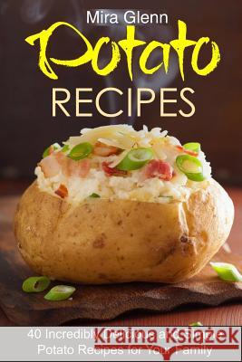 Potato Recipes: 40 Incredibly Delicious and Simple Potato Recipes for Your Family Mira Glenn 9781541033764 Createspace Independent Publishing Platform - książka