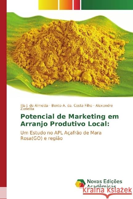 Potencial de Marketing em Arranjo Produtivo Local: : Um Estudo no APL Açafrão de Mara Rosa(GO) e região Almeida, Itla J. de; Costa Filho, Bento A. da.; Zanetta, Alexandre 9783330728189 Novas Edicioes Academicas - książka