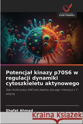 Potencjal kinazy p70S6 w regulacji dynamiki cytoszkieletu aktynowego Ahmad, Shafat 9786208838485 Wydawnictwo Nasza Wiedza - książka