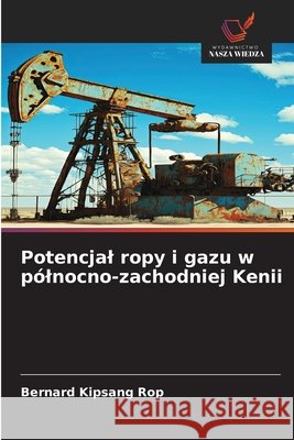 Potencjal ropy i gazu w pólnocno-zachodniej Kenii Rop, Bernard Kipsang 9786209692048 Wydawnictwo Nasza Wiedza - książka