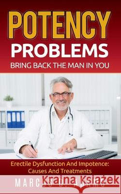 Potency Problems: Bring Back The Man In You: Erectile Dysfunction And Impotence: Causes And Treatments Marcus D. Adams 9783753405384 Books on Demand - książka