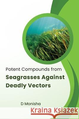Potent Compounds from Seagrasses Against Deadly Vectors Monisha D   9784907798642 D Monisha - książka