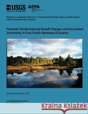 Potential Climate-Induced Runoff Changes and Associated Uncertainty in Four Pacific Northwest Estuaries U. S. Department of the Interior 9781496072344 Createspace - książka