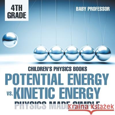 Potential Energy vs. Kinetic Energy - Physics Made Simple - 4th Grade Children's Physics Books Baby Professor 9781541911352 Baby Professor - książka