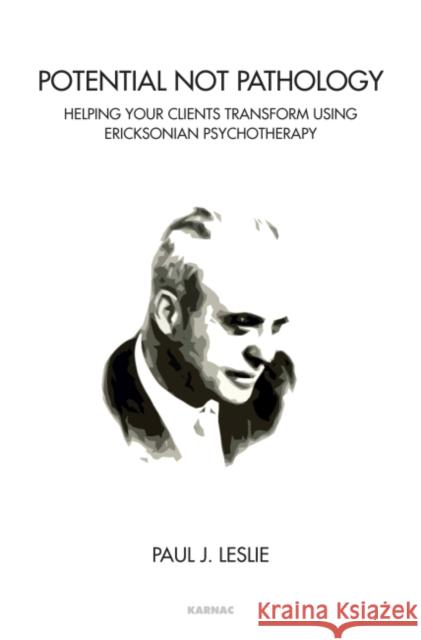 Potential Not Pathology: Helping Your Clients Transform Using Ericksonian Psychotherapy Paul J. Leslie 9781782201403 Karnac Books - książka