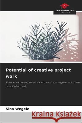 Potential of creative project work Wegele, Sina 9786202367226 Our Knowledge Publishing - książka