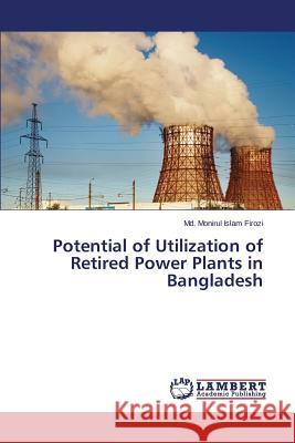 Potential of Utilization of Retired Power Plants in Bangladesh Firozi MD Monirul Islam 9783659501579 LAP Lambert Academic Publishing - książka