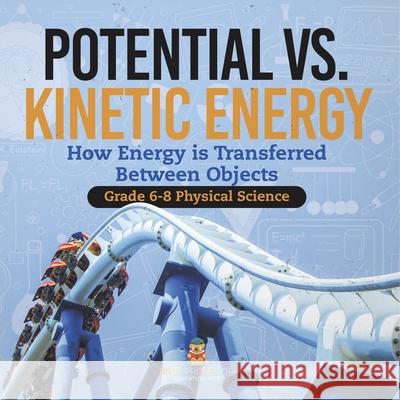 Potential vs. Kinetic Energy How Energy is Transferred Between Objects Grade 6-8 Physical Science Baby Professor 9781541994973 Baby Professor - książka
