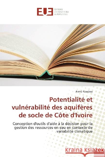 Potentialité et vulnérabilité des aquifères de socle de Côte d'Ivoire : Conception d'outils d'aide à la décision pour la gestion des ressources en eau en contexte de variabilité climatique Koudou, Aimé 9783639503715 Éditions universitaires européennes - książka