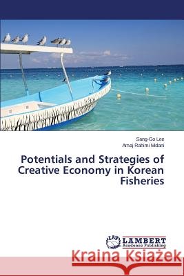 Potentials and Strategies of Creative Economy in Korean Fisheries Lee Sang-Go                              Rahimi Midani Amaj 9783659504709 LAP Lambert Academic Publishing - książka