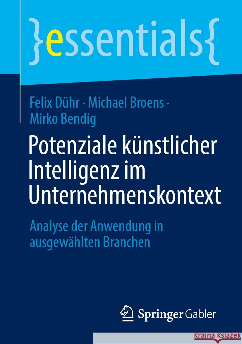 Potenziale K?nstlicher Intelligenz Im Unternehmenskontext: Analyse Der Anwendung in Ausgew?hlten Branchen Felix D?hr Michael Broens Mirko Bendig 9783658483692 Springer Gabler - książka