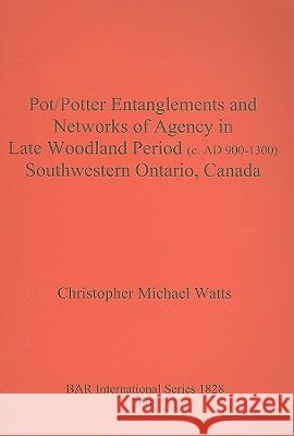 Pot/Potter Entanglements and Networks of Agency in Late Woodland Period (c. AD 900-1300) Southwestern Ontario, Canada Watts, Christopher Michael 9781407302270 British Archaeological Reports - książka