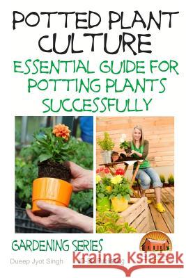 Potted Plant Culture - Essential Guide for Potting Plants Successfully Dueep Jyot Singh John Davidson Mendon Cottage Books 9781508560678 Createspace - książka