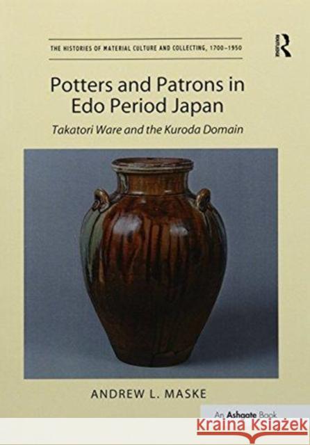 Potters and Patrons in EDO Period Japan: Takatori Ware and the Kuroda Domain Andrew L. Maske   9781138246508 Routledge - książka