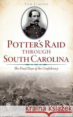 Potter's Raid Through South Carolina: The Final Days of the Confederacy Tom Elmore 9781540213747 History Press Library Editions - książka