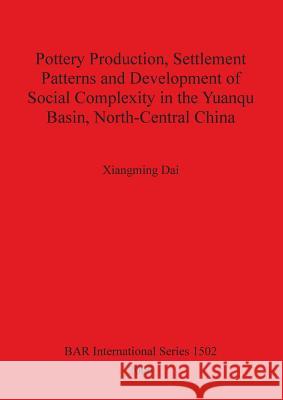 Pottery Production, Settlement Patterns and Development of Social Complexity in the Yuanqu Basin, North-Central China Xiangming Dai 9781841719399 British Archaeological Reports - książka