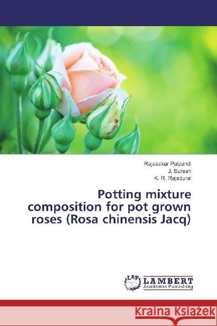 Potting mixture composition for pot grown roses (Rosa chinensis Jacq) Palpandi, Rajasekar; Suresh, J.; Rajadurai, K. R. 9786202019071 LAP Lambert Academic Publishing - książka