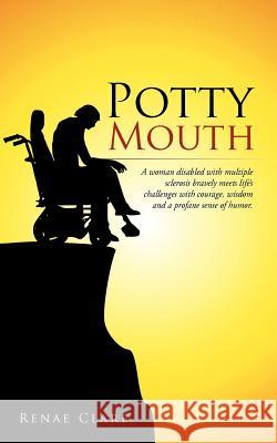 Potty Mouth: A Woman Disabled with Multiple Sclerosis Bravely Meets Life's Challenges with Courage, Wisdom, and a Profane Sense of Renae Clare 9781468562408 Authorhouse - książka