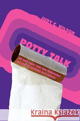 Potty Talk: Do not take life too seriously . No one is getting out alive!! Wilson, Judy C. 9780595417841 iUniverse - książka