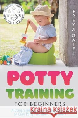 Potty Training for Beginners: A Comprehensive Step-by-step Guide to an Easy Potty Transition for Toddlers Freya Gates 9781080368280 Independently Published - książka