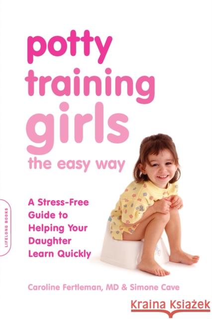 Potty Training Girls the Easy Way: A Stress-Free Guide to Helping Your Daughter Learn Quickly Caroline Fertleman Simone Cave 9780738214542 Da Capo Lifelong Books - książka