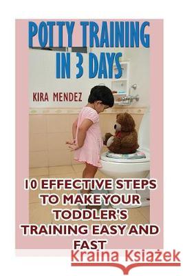 Potty Training In 3 Days: 10 Effective Steps To Make Your Toddler's Training Easy And Fast Mendez, Kira 9781975644475 Createspace Independent Publishing Platform - książka