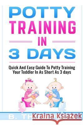 Potty Training In 3 Days: Quick And Easy Guide To Potty Training Your Toddler Thompson, B. 9781535380171 Createspace Independent Publishing Platform - książka