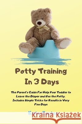 Potty Training In 3 Days: The Parent's Guide For Help Your Toddler to Leave the Diaper and Use the Potty. Includes Simple Tricks for Results in Kate Cartes 9781802238969 Kate Cartes - książka