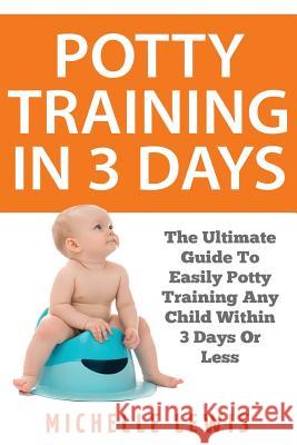 Potty Training in 3 Days: The Ultimate Guide to Easily Potty Training Any Child in Three Days or Less Michelle Lewis 9781974326013 Createspace Independent Publishing Platform - książka