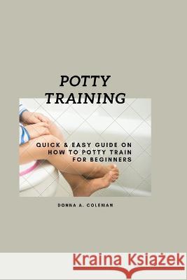 Potty training: Quick and easy guide on how to potty train for beginners Donna A Coleman 9798849031774 Independently Published - książka