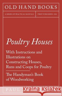 Poultry Houses - With Instructions and Illustrations on Constructing Houses, Runs and Coops for Poultry - The Handyman's Book of Woodworking Paul N. Hasluck 9781528703079 Old Hand Books - książka