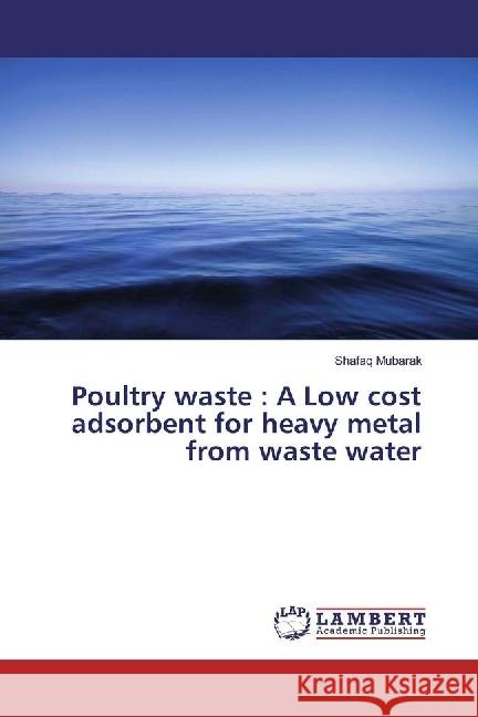 Poultry waste : A Low cost adsorbent for heavy metal from waste water Mubarak, Shafaq 9783330343078 LAP Lambert Academic Publishing - książka