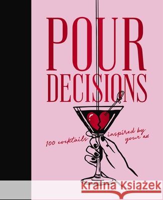 Pour Decisions: 100 Cocktails Inspired by Your Ex Editors of Cider Mill Press 9781400352838 Cider Mill Press - książka