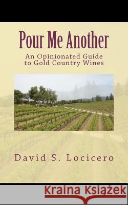 Pour Me Another: An Opinionated Guide to Gold Country Wines 2011 David S. Locicero 9780615467832 Opinionatedwineguide.com - książka