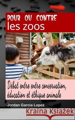 Pour ou contre les zoos: Débat entre conservation, éducation et éthique animale Jordan Garcia Lopez 9798336052305 Independently Published - książka