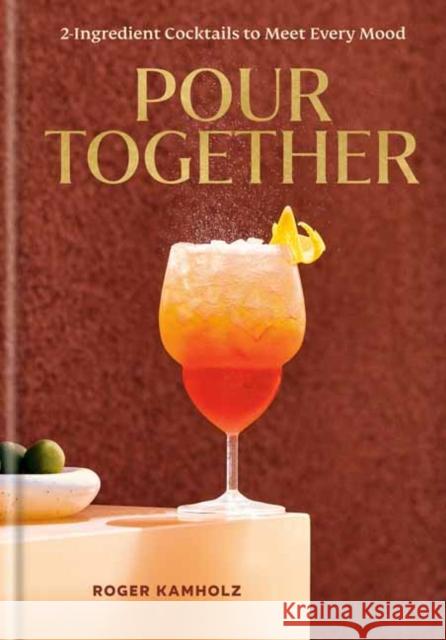 Pour Together: A Cocktail Recipe Book: 2-Ingredient Cocktails to Meet Every Mood Roger Kamholz 9780593798751 Clarkson Potter Publishers - książka