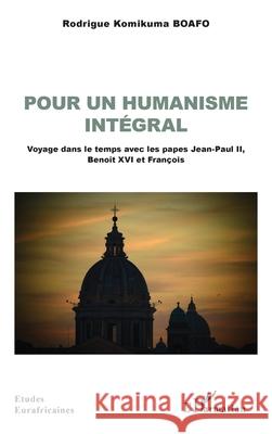 Pour un humanisme int?gral: Voyage dans le temps avec les papes Jean-Paul II, Beno?t XVI et Fran?ois Rodrigue Komikuma Boafo 9782336495521 Editions L'Harmattan - książka