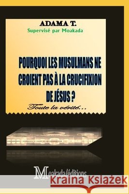 Pourquoi les musulmans ne croient pas à la crucifixion de Jésus ?: Toute la vérité Adama T, Moakada Éditions 9798682264414 Independently Published - książka