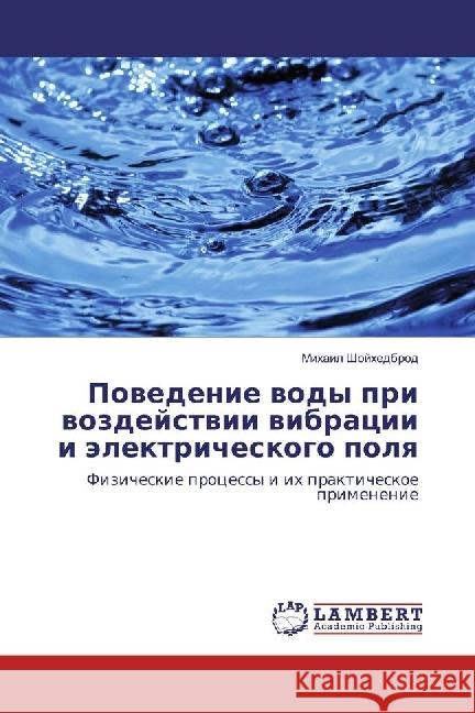 Povedenie vody pri vozdejstvii vibracii i jelektricheskogo polya : Fizicheskie processy i ih prakticheskoe primenenie Shojhedbrod, Mihail 9783330070042 LAP Lambert Academic Publishing - książka