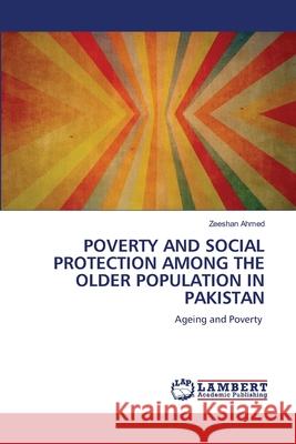 POVERTY AND SOCIAL PROTECTION AMONG THE OLDER POPULATION IN PAKISTAN Ahmed, Zeeshan 9786208456856 LAP Lambert Academic Publishing - książka