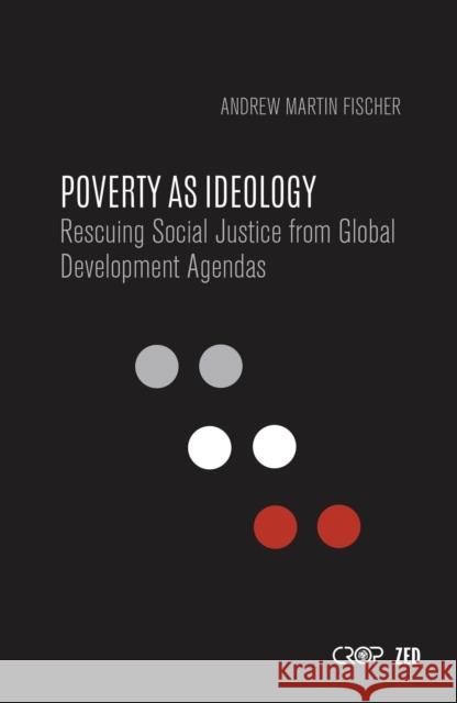 Poverty as Ideology: Rescuing Social Justice from Global Development Agendas Andrew Fischer 9781786990457 Zed Books - książka