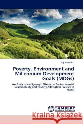 Poverty, Environment and Millennium Development Goals (Mdgs) Arjun Dhakal 9783847307419 LAP Lambert Academic Publishing - książka