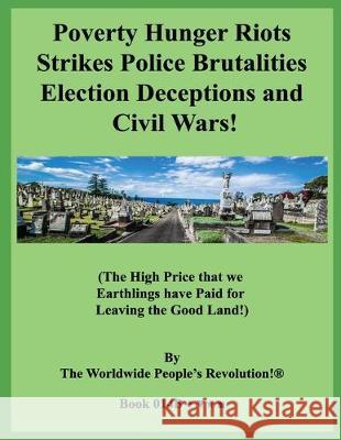 Poverty Hunger Riots Strikes Police Brutalities Election Deceptions and Civil Wars!: (The High Price that we Earthlings have Paid for Leaving the Good Worldwide People Revolution! 9781712242223 Independently Published - książka